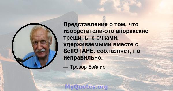 Представление о том, что изобретатели-это аноракские трещины с очками, удерживаемыми вместе с SellOTAPE, соблазняет, но неправильно.