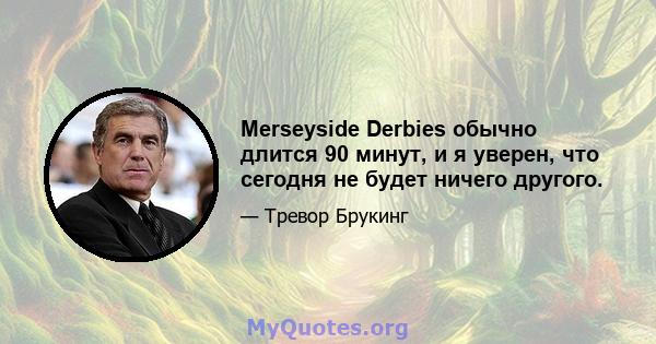 Merseyside Derbies обычно длится 90 минут, и я уверен, что сегодня не будет ничего другого.