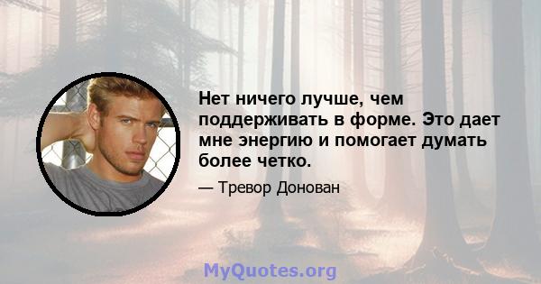 Нет ничего лучше, чем поддерживать в форме. Это дает мне энергию и помогает думать более четко.