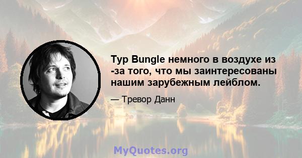 Тур Bungle немного в воздухе из -за того, что мы заинтересованы нашим зарубежным лейблом.