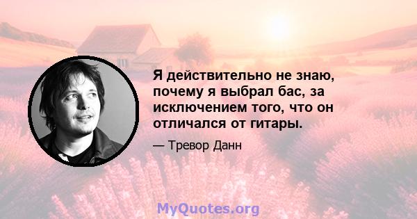 Я действительно не знаю, почему я выбрал бас, за исключением того, что он отличался от гитары.