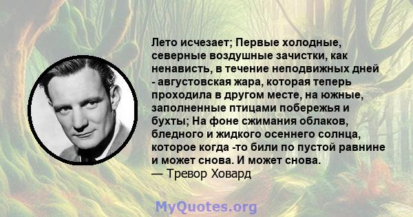 Лето исчезает; Первые холодные, северные воздушные зачистки, как ненависть, в течение неподвижных дней - августовская жара, которая теперь проходила в другом месте, на южные, заполненные птицами побережья и бухты; На