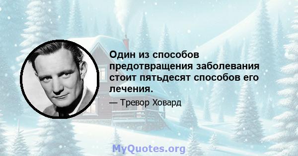 Один из способов предотвращения заболевания стоит пятьдесят способов его лечения.