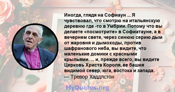 Иногда, глядя на Софиаун ... Я чувствовал, что смотрю на итальянскую деревню где -то в Умбрии. Потому что вы делаете «посмотрите» в Софиатауне, а в вечернем свете, через синюю серию дым от жаровня и дымоходы, против