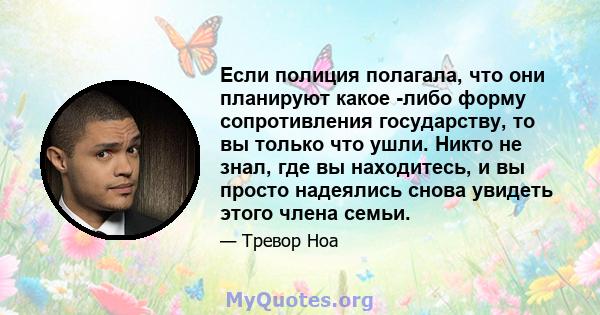 Если полиция полагала, что они планируют какое -либо форму сопротивления государству, то вы только что ушли. Никто не знал, где вы находитесь, и вы просто надеялись снова увидеть этого члена семьи.