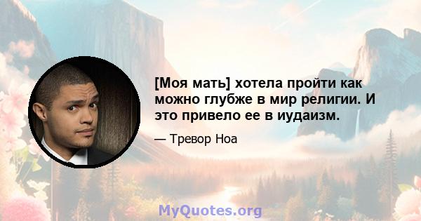 [Моя мать] хотела пройти как можно глубже в мир религии. И это привело ее в иудаизм.