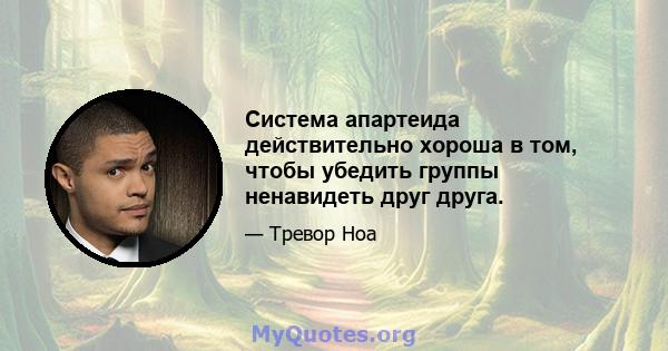 Система апартеида действительно хороша в том, чтобы убедить группы ненавидеть друг друга.