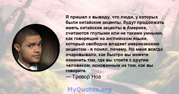 Я пришел к выводу, что люди, у которых были китайские акценты, будут продолжать иметь китайские акценты в Америке, считаются глупыми или не такими умными, как говорящий на английском языке, который свободно владеет