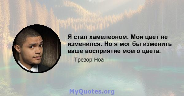 Я стал хамелеоном. Мой цвет не изменился. Но я мог бы изменить ваше восприятие моего цвета.