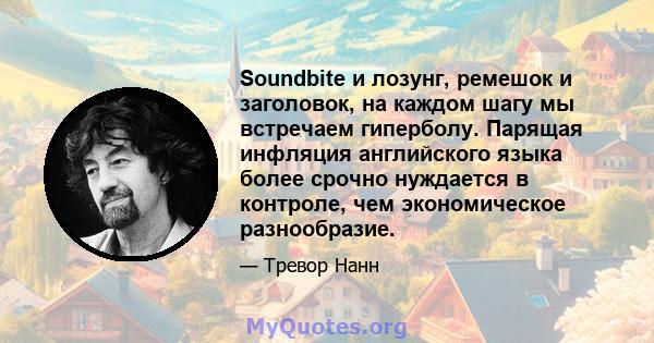 Soundbite и лозунг, ремешок и заголовок, на каждом шагу мы встречаем гиперболу. Парящая инфляция английского языка более срочно нуждается в контроле, чем экономическое разнообразие.