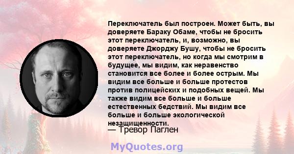 Переключатель был построен. Может быть, вы доверяете Бараку Обаме, чтобы не бросить этот переключатель, и, возможно, вы доверяете Джорджу Бушу, чтобы не бросить этот переключатель, но когда мы смотрим в будущее, мы