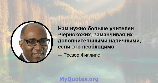 Нам нужно больше учителей -чернокожих, заманчивая их дополнительными наличными, если это необходимо.