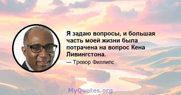 Я задаю вопросы, и большая часть моей жизни была потрачена на вопрос Кена Ливингстона.