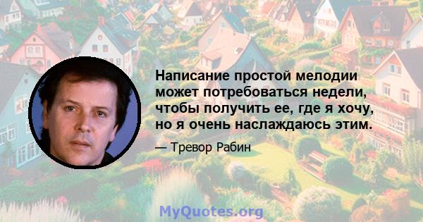 Написание простой мелодии может потребоваться недели, чтобы получить ее, где я хочу, но я очень наслаждаюсь этим.