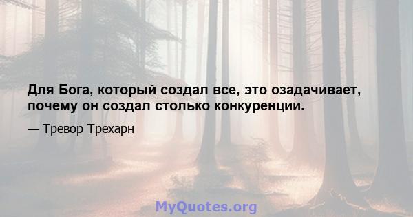 Для Бога, который создал все, это озадачивает, почему он создал столько конкуренции.