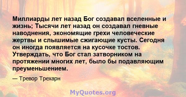 Миллиарды лет назад Бог создавал вселенные и жизнь; Тысячи лет назад он создавал гневные наводнения, экономящие грехи человеческие жертвы и слышимые сжигающие кусты. Сегодня он иногда появляется на кусочке тостов.