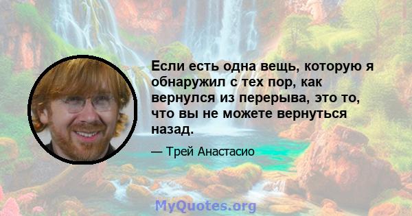 Если есть одна вещь, которую я обнаружил с тех пор, как вернулся из перерыва, это то, что вы не можете вернуться назад.