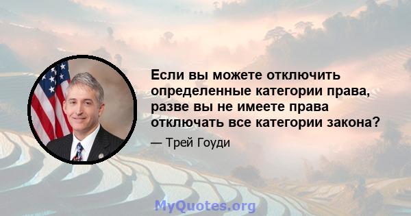 Если вы можете отключить определенные категории права, разве вы не имеете права отключать все категории закона?