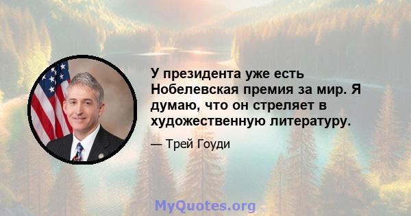 У президента уже есть Нобелевская премия за мир. Я думаю, что он стреляет в художественную литературу.