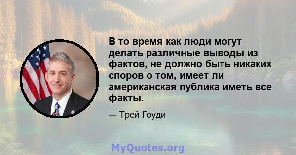 В то время как люди могут делать различные выводы из фактов, не должно быть никаких споров о том, имеет ли американская публика иметь все факты.