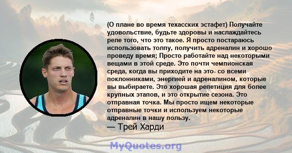 (О плане во время техасских эстафет) Получайте удовольствие, будьте здоровы и наслаждайтесь реле того, что это такое. Я просто постараюсь использовать толпу, получить адреналин и хорошо проведу время; Просто работайте