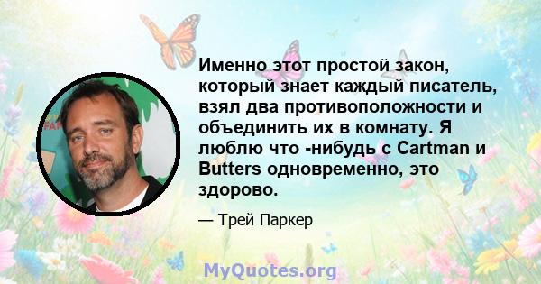 Именно этот простой закон, который знает каждый писатель, взял два противоположности и объединить их в комнату. Я люблю что -нибудь с Cartman и Butters одновременно, это здорово.