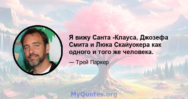 Я вижу Санта -Клауса, Джозефа Смита и Люка Скайуокера как одного и того же человека.