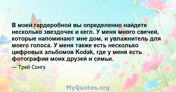 В моей гардеробной вы определенно найдете несколько звездочек и кегл. У меня много свечей, которые напоминают мне дом, и увлажнитель для моего голоса. У меня также есть несколько цифровых альбомов Kodak, где у меня есть 