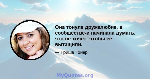 Она тонула дружелюбие, в сообществе-и начинала думать, что не хочет, чтобы ее вытащили.