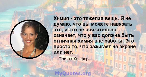 Химия - это тяжелая вещь. Я не думаю, что вы можете навязать это, и это не обязательно означает, что у вас должна быть отличная химия вне работы. Это просто то, что зажигает на экране или нет.