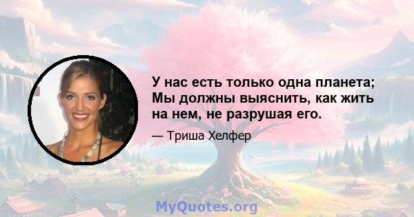 У нас есть только одна планета; Мы должны выяснить, как жить на нем, не разрушая его.