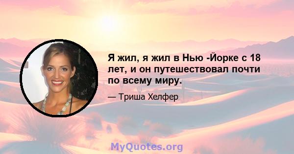 Я жил, я жил в Нью -Йорке с 18 лет, и он путешествовал почти по всему миру.