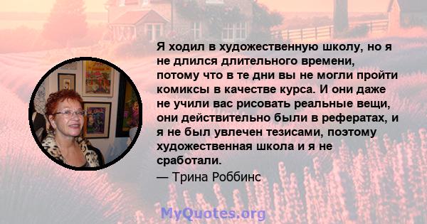 Я ходил в художественную школу, но я не длился длительного времени, потому что в те дни вы не могли пройти комиксы в качестве курса. И они даже не учили вас рисовать реальные вещи, они действительно были в рефератах, и