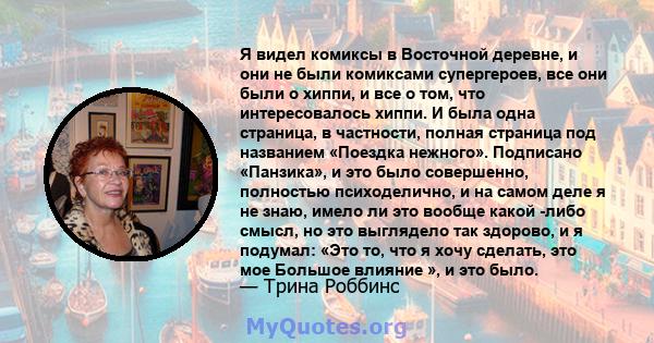 Я видел комиксы в Восточной деревне, и они не были комиксами супергероев, все они были о хиппи, и все о том, что интересовалось хиппи. И была одна страница, в частности, полная страница под названием «Поездка нежного».