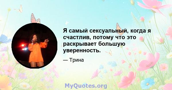 Я самый сексуальный, когда я счастлив, потому что это раскрывает большую уверенность.