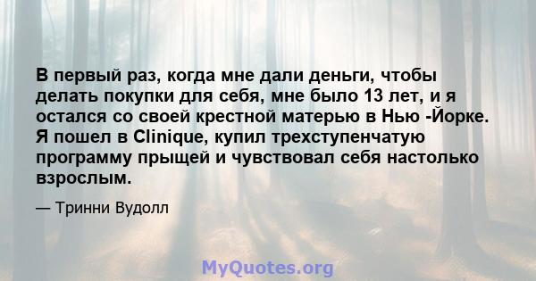 В первый раз, когда мне дали деньги, чтобы делать покупки для себя, мне было 13 лет, и я остался со своей крестной матерью в Нью -Йорке. Я пошел в Clinique, купил трехступенчатую программу прыщей и чувствовал себя