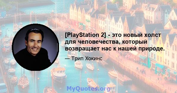 [PlayStation 2] - это новый холст для человечества, который возвращает нас к нашей природе.