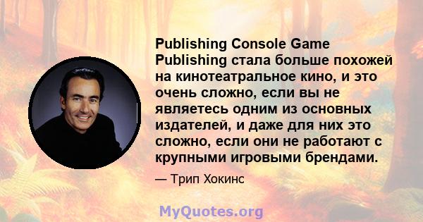 Publishing Console Game Publishing стала больше похожей на кинотеатральное кино, и это очень сложно, если вы не являетесь одним из основных издателей, и даже для них это сложно, если они не работают с крупными игровыми