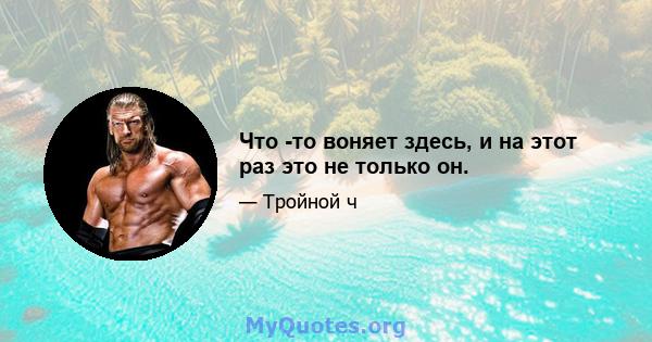 Что -то воняет здесь, и на этот раз это не только он.