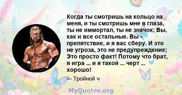 Когда ты смотришь на кольцо на меня, и ты смотришь мне в глаза, ты не иммортал, ты не значок; Вы, как и все остальные. Вы - препятствие, и я вас сберу. И это не угроза, это не предупреждение; Это просто факт! Потому что 