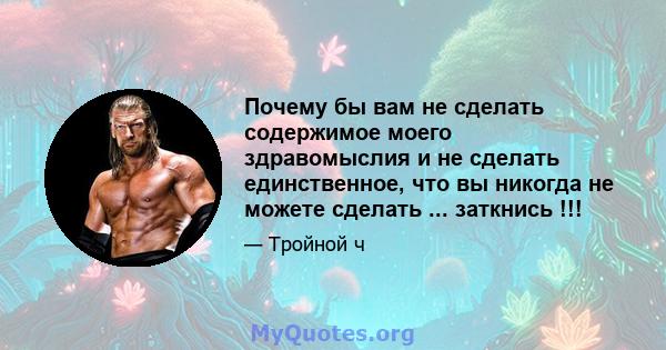 Почему бы вам не сделать содержимое моего здравомыслия и не сделать единственное, что вы никогда не можете сделать ... заткнись !!!