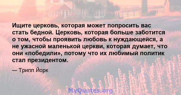 Ищите церковь, которая может попросить вас стать бедной. Церковь, которая больше заботится о том, чтобы проявить любовь к нуждающейся, а не ужасной маленькой церкви, которая думает, что они «победили», потому что их