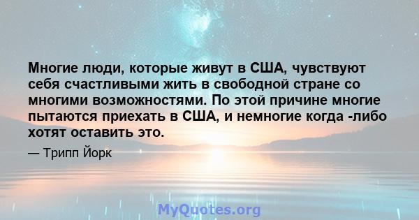 Многие люди, которые живут в США, чувствуют себя счастливыми жить в свободной стране со многими возможностями. По этой причине многие пытаются приехать в США, и немногие когда -либо хотят оставить это.