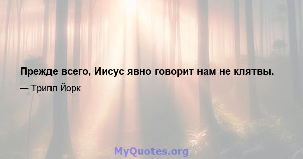 Прежде всего, Иисус явно говорит нам не клятвы.