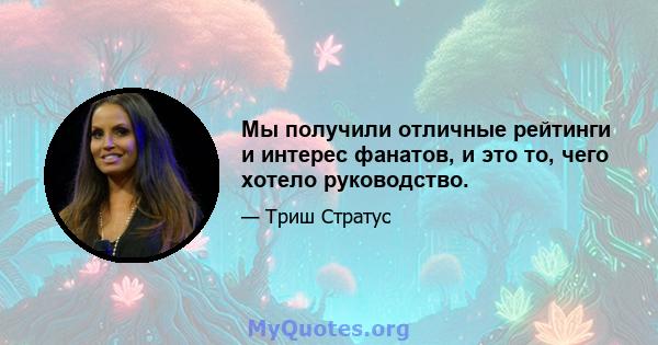 Мы получили отличные рейтинги и интерес фанатов, и это то, чего хотело руководство.