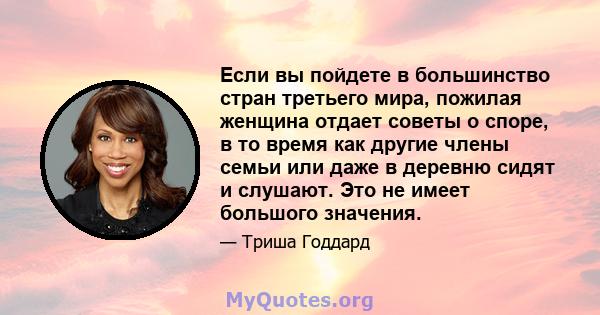 Если вы пойдете в большинство стран третьего мира, пожилая женщина отдает советы о споре, в то время как другие члены семьи или даже в деревню сидят и слушают. Это не имеет большого значения.