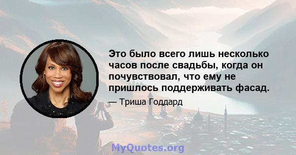 Это было всего лишь несколько часов после свадьбы, когда он почувствовал, что ему не пришлось поддерживать фасад.