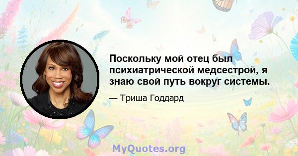 Поскольку мой отец был психиатрической медсестрой, я знаю свой путь вокруг системы.