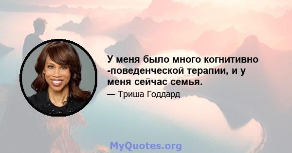 У меня было много когнитивно -поведенческой терапии, и у меня сейчас семья.