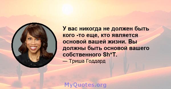 У вас никогда не должен быть кого -то еще, кто является основой вашей жизни. Вы должны быть основой вашего собственного Sh*T.